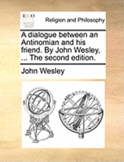 bokomslag A Dialogue Between an Antinomian and His Friend. by John Wesley, ... the Second Edition.