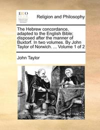 bokomslag The Hebrew concordance, adapted to the English Bible; disposed after the manner of Buxtorf. In two volumes. By John Taylor of Norwich. ... Volume 1 of 2