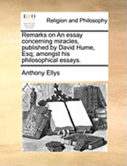 bokomslag Remarks on an Essay Concerning Miracles, Published by David Hume, Esq; Amongst His Philosophical Essays.