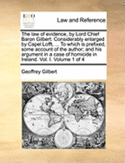 bokomslag The Law of Evidence, by Lord Chief Baron Gilbert. Considerably Enlarged by Capel Lofft, ... to Which Is Prefixed, Some Account of the Author; And His Argument in a Case of Homicide in Ireland. Vol.