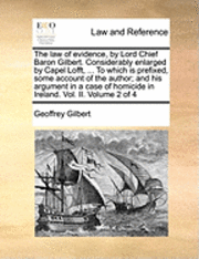 bokomslag The Law of Evidence, by Lord Chief Baron Gilbert. Considerably Enlarged by Capel Lofft, ... to Which Is Prefixed, Some Account of the Author; And His Argument in a Case of Homicide in Ireland. Vol.