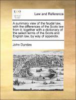 bokomslag A Summary View of the Feudal Law, with the Differences of the Scots Law from It; Together with a Dictionary of the Select Terms of the Scots and English Law, by Way of Appendix.