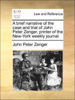 Brief Narrative of the Case and Trial of John Peter Zenger, Printer of the New-York Weekly Journal.