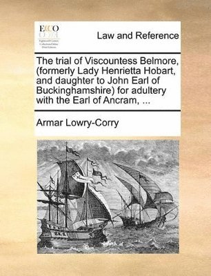 bokomslag The Trial of Viscountess Belmore, (Formerly Lady Henrietta Hobart, and Daughter to John Earl of Buckinghamshire) for Adultery with the Earl of Ancram, ...