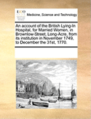 bokomslag Account of the British Lying-In Hospital, for Married Women, in Brownlow-Street, Long-Acre, from Its Institution in November 1749, to December the 31st, 1770.