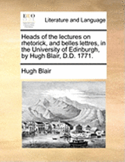 bokomslag Heads of the Lectures on Rhetorick, and Belles Lettres, in the University of Edinburgh, by Hugh Blair, D.D. 1771.