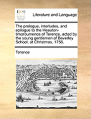 bokomslag The Prologue, Interludes, and Epilogue to the Heauton-Timoroumenos of Terence, Acted by the Young Gentlemen of Beverley School, at Christmas, 1756.