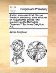 bokomslag A Letter, Addressed to Mr. Samuel Bradburn, Containing, Some Strictures on His Pamphlet, Entitled the Question; Are the Methodists Dissenters? by James Creighton, A.B.