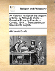 Alonso De Ovalle, Alonso de Ovalle - Historical Relation of the Kingdom of Chile, by Alonso de Ovalle ... Printed at Rome by Francisco Cavallo, 1649. ... Translated Out of Spanish Into English., Häftad
