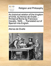An Historical Relation of the Kingdom of Chile, by Alonso de Ovalle ... Printed at Rome by Francisco Cavallo, 1649. ... Translated Out of Spanish Into English. 1
