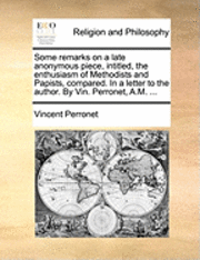 bokomslag Some Remarks on a Late Anonymous Piece, Intitled, the Enthusiasm of Methodists and Papists, Compared. in a Letter to the Author. by Vin. Perronet, A.M. ...