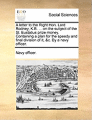 bokomslag A Letter to the Right Hon. Lord Rodney, K.B. ... on the Subject of the St. Eustatius Prize Money. Containing a Plan for the Speedy and Final Division of It, &C. by a Navy Officer.