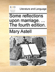Mary Astell - Some reflections upon marriage. ... The fourth edition., Häftad