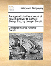 bokomslag An Appendix to the Account of Italy, in Answer to Samuel Sharp, Esq; By Joseph Baretti.