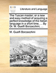 bokomslag The Tuscan Master; Or a New and Easy Method of Acquiring a Perfect Knowledge of the Italian Language in a Short Time, ... by Dr. M. Guelfi Borzacchini
