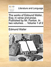 Edmund Waller - The Works of Edmund Waller, Esq; In Verse and Prose. Published by Mr. Fenton. in Two Volumes. ... Volume 1 of 2, Häftad