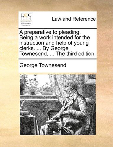 bokomslag A preparative to pleading. Being a work intended for the instruction and help of young clerks. ... By George Townesend, ... The third edition.