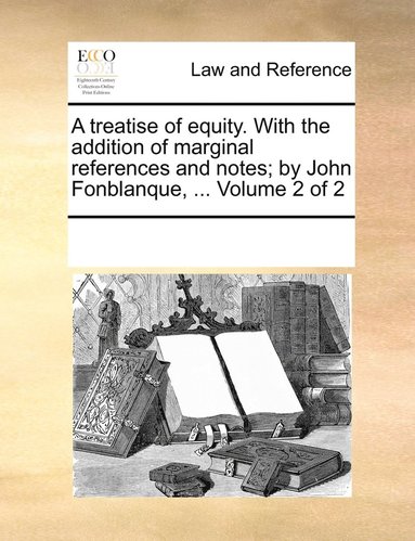 bokomslag treatise of equity. With the addition of marginal references and notes; by John Fonblanque, ... Volume 2 of 2