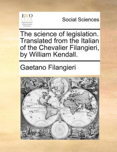 bokomslag The Science of Legislation. Translated from the Italian of the Chevalier Filangieri, by William Kendall.