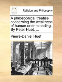 bokomslag Philosophical Treatise Concerning the Weakness of Human Understanding. by Peter Huet, ...