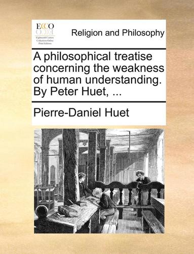 Pierre-Daniel Huet - Philosophical Treatise Concerning the Weakness of Human Understanding. by Peter Huet, ..., Häftad
