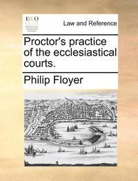 bokomslag Proctor's Practice of the Ecclesiastical Courts.