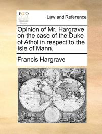 bokomslag Opinion of Mr. Hargrave on the Case of the Duke of Athol in Respect to the Isle of Mann.