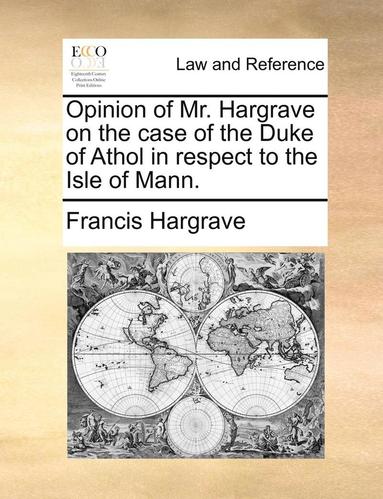 bokomslag Opinion of Mr. Hargrave on the Case of the Duke of Athol in Respect to the Isle of Mann.