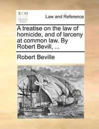 bokomslag A Treatise on the Law of Homicide, and of Larceny at Common Law. by Robert Bevill, ...