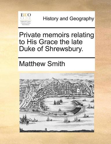 bokomslag Private Memoirs Relating to His Grace the Late Duke of Shrewsbury.