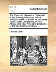 The Finest Part of America. to Be Sold, or Lett, from Eight Hundred to Four Thousand Acres, in a Farm, All That Entire Estate, Called Long Island, in New Albion, Lying Near New York 1