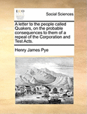 A Letter to the People Called Quakers, on the Probable Consequences to Them of a Repeal of the Corporation and Test Acts. 1