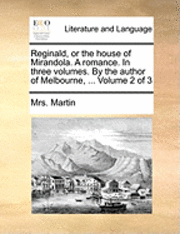 Reginald, or the House of Mirandola. a Romance. in Three Volumes. by the Author of Melbourne, ... Volume 2 of 3 1