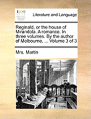 bokomslag Reginald, or the House of Mirandola. a Romance. in Three Volumes. by the Author of Melbourne, ... Volume 3 of 3