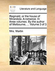 Reginald, or the House of Mirandola. a Romance. in Three Volumes. by the Author of Melbourne, ... Volume 3 of 3