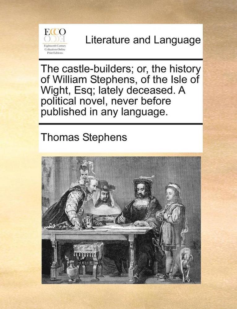 Thomas Stephens - Castle-Builders; Or, the History of William Stephens, of the Isle of Wight, Esq; Lately Deceased. a Political Novel, Never Before Published in Any Language., Häftad