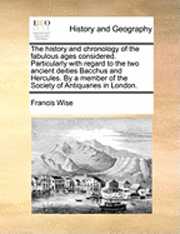 bokomslag The History and Chronology of the Fabulous Ages Considered. Particularly with Regard to the Two Ancient Deities Bacchus and Hercules. by a Member of the Society of Antiquaries in London.