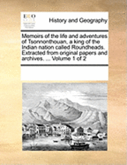 bokomslag Memoirs of the Life and Adventures of Tsonnonthouan, a King of the Indian Nation Called Roundheads. Extracted from Original Papers and Archives. ... Volume 1 of 2