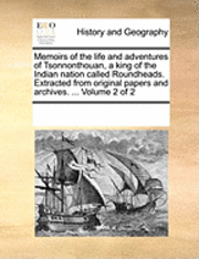 bokomslag Memoirs of the Life and Adventures of Tsonnonthouan, a King of the Indian Nation Called Roundheads. Extracted from Original Papers and Archives. ... Volume 2 of 2