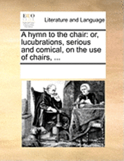 bokomslag A Hymn to the Chair: Or, Lucubrations, Serious and Comical, on the Use of Chairs, ...