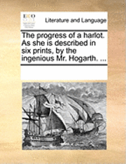 bokomslag The Progress of a Harlot. as She Is Described in Six Prints, by the Ingenious Mr. Hogarth. ...
