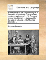bokomslag A New Guide To The English Tongue In Five Parts. Containing I. Words Both Common And Proper, ... V. Forms Of Prayer For Children, ... Designed For The