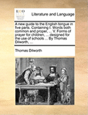 bokomslag A New Guide to the English Tongue in Five Parts. Containing I. Words Both Common and Proper, ... V. Forms of Prayer for Children, ... Designed for the