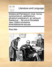 bokomslag Gradus ad Parnassum; sive, novus synonymorum, epithetorum, phrasium poeticarum, ac versuum thesaurus ... Ab uno  Societate Jesu. Editio novissima emendatissim excusa.