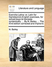 bokomslag Exercitia Latina: Or, Latin for Garretsons's English Exercises, for School-Boys to Translate Syntactically. ... by N. Bailey, ... the Th