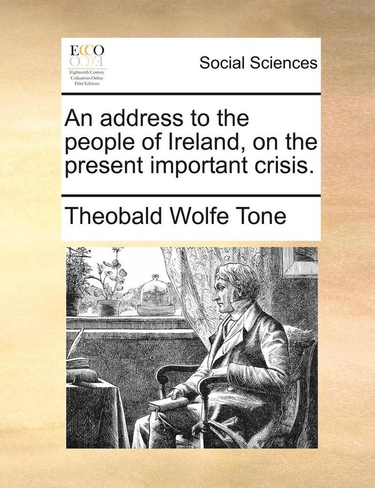 An Address to the People of Ireland, on the Present Important Crisis. 1