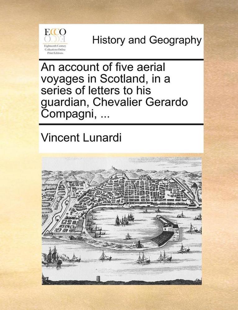 An Account of Five Aerial Voyages in Scotland, in a Series of Letters to His Guardian, Chevalier Gerardo Compagni, ... 1