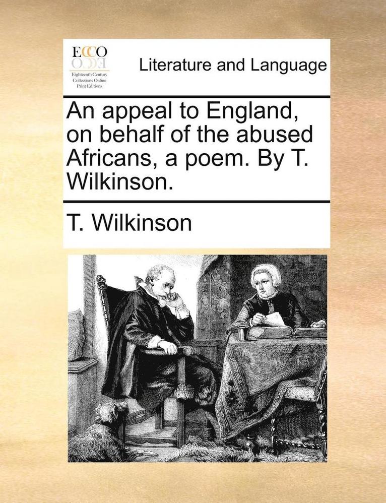 An Appeal to England, on Behalf of the Abused Africans, a Poem. by T. Wilkinson. 1