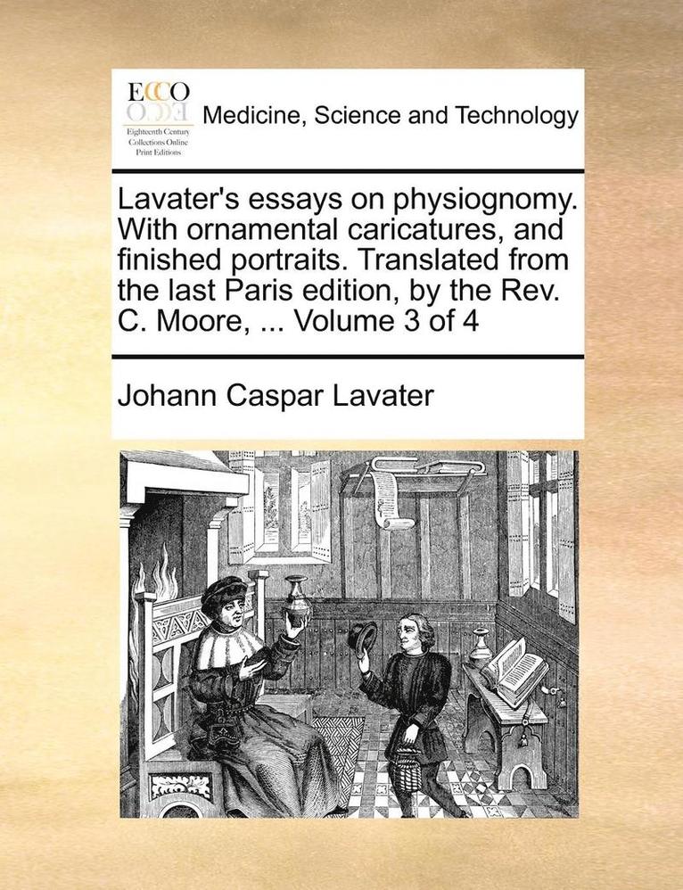 Lavater's Essays on Physiognomy. with Ornamental Caricatures, and Finished Portraits. Translated from the Last Paris Edition, by the REV. C. Moore, ... Volume 3 of 4 1