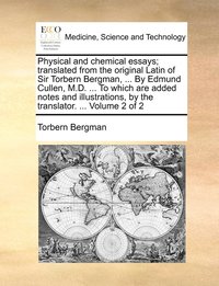 bokomslag Physical and chemical essays; translated from the original Latin of Sir Torbern Bergman, ... By Edmund Cullen, M.D. ... To which are added notes and illustrations, by the translator. ... Volume 2 of 2
